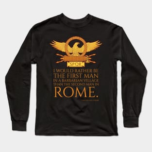 I would rather be the first man in a barbarian village than the second man in Rome. - Gaius Julius Caesar Long Sleeve T-Shirt